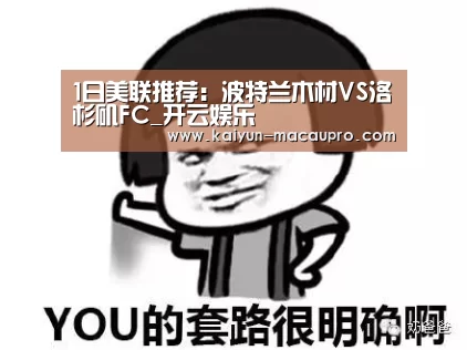 1日美联推荐:波特兰木材VS洛杉矶FC_开云娱乐(图2) 开云官网