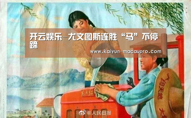 开云娱乐-尤文图斯连胜“马”不停蹄